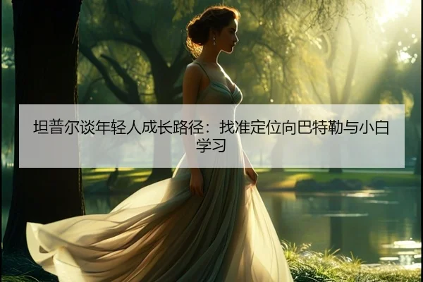 坦普尔谈年轻人成长路径：找准定位向巴特勒与小白学习